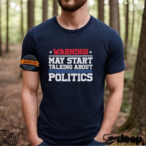 Warning May Start Talking About Politics T Shirt