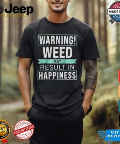 Warning Weed May Result In Happiness The Refinery T shirt