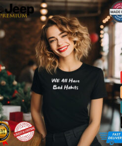 We All Have Bad Habits t shirt