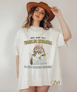 We Are All Trembling Chihuahuas In God’s Designer Handbag Shirt