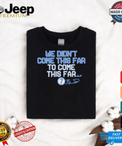 We Didn_t Come This Far to Come This Far Shirt