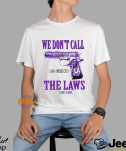 We Don’t Call The Laws Plata Shirt