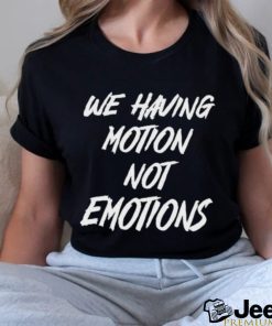 We Having Motion Not Emotions Shirt