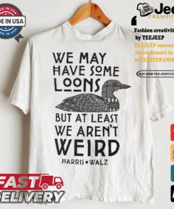 We May Have Some Loons But At Least We Aren’t Weird Harris Walz T shirt