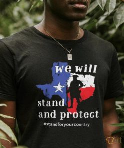 We Will Stand And Protect Texas – Stand For Your Country Shirt