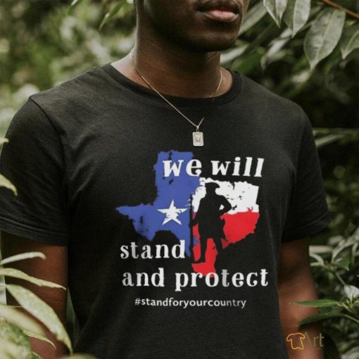 We Will Stand And Protect Texas – Stand For Your Country Shirt