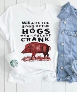 We are the sons of the hogs you couldnt crank shirt