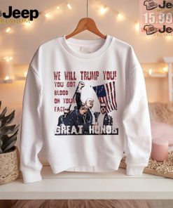 We will Trump you you got blood on your face great honor shirt