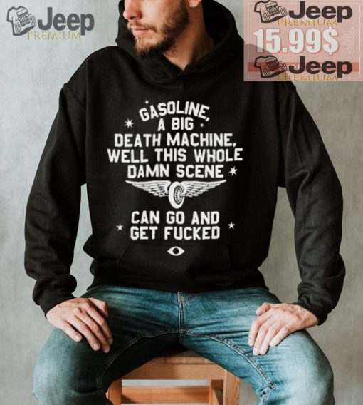 Wearing Gasoline A Big Death Machine Well This Whole Damn Scene Shirt