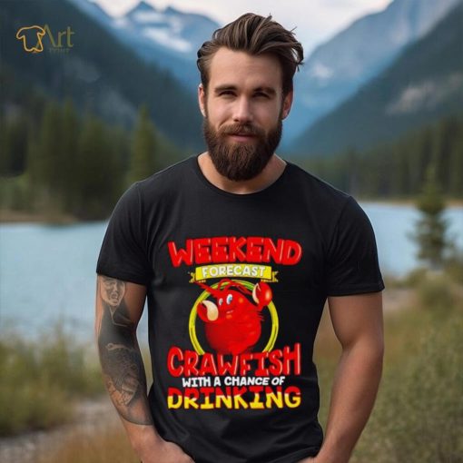 Weekend forecast crawfish with a chance of drinking shirt