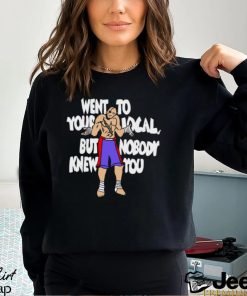 Went To Your Local But Nobody Knew You Shirt