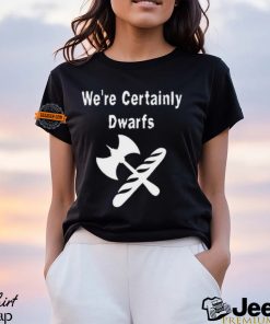 We're Certainly Dwarfs Shirt