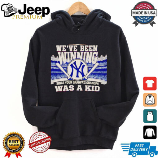 We’ve been winning since your grandpa’s grandpa was a kid New York Yankees shirt