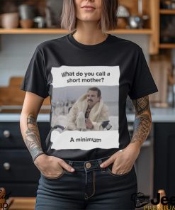 What Do You Call A Short Mother A Minimum Meme Shirt