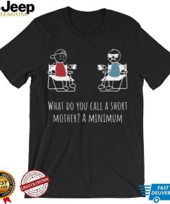 What Do You Call A Short Mother A Minimum T Shirt