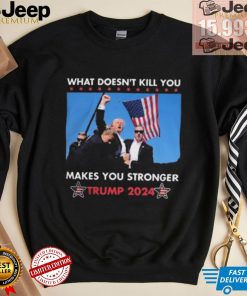 What Doesn’t Kill You Makes You Stronger Trump 2024 Shirt