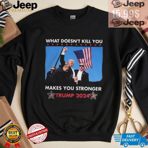 What Doesn’t Kill You Makes You Stronger Trump 2024 Shirt