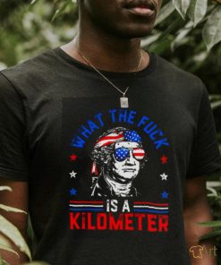 What the fuck is a kilometer George Washington 4th July shirt