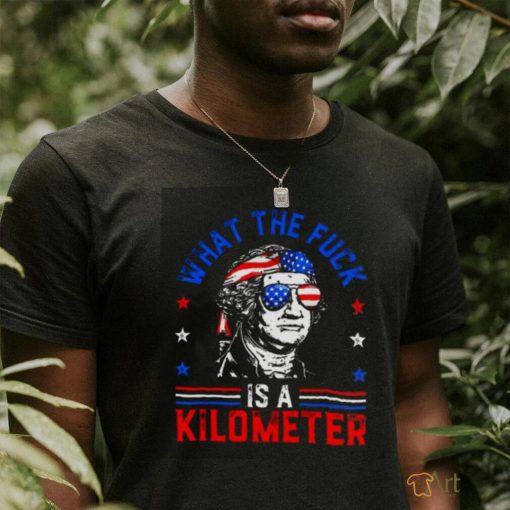 What the fuck is a kilometer George Washington 4th July shirt