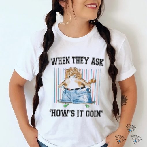 When They Ask How's It Goin Shirt