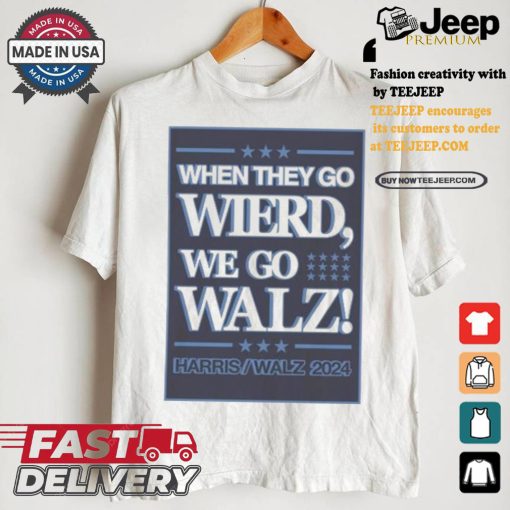 When They Go Wierd We Go Walz Harris Walz 2024 For President T shirt