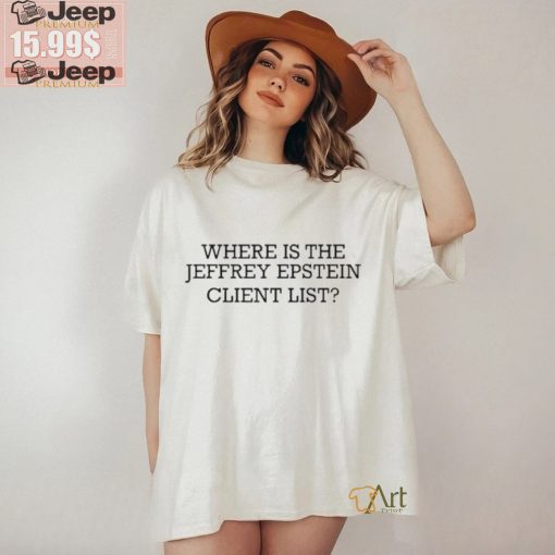 Where Is The Jeffrey Epstein Client List T shirts