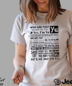 Who Are You No Not Me You Yes I'm Yu Yes I Am Yu Just Answer The Damn Questions Shirt