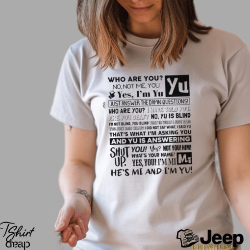 Who Are You No Not Me You Yes I’m Yu Yes I Am Yu Just Answer The Damn Questions Shirt