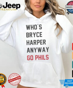 Who’s Bryce Harper anyway go Phils shirt