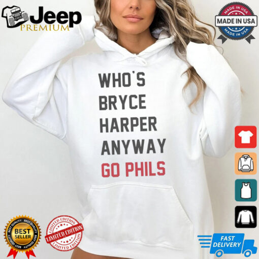 Who’s Bryce Harper anyway go Phils shirt