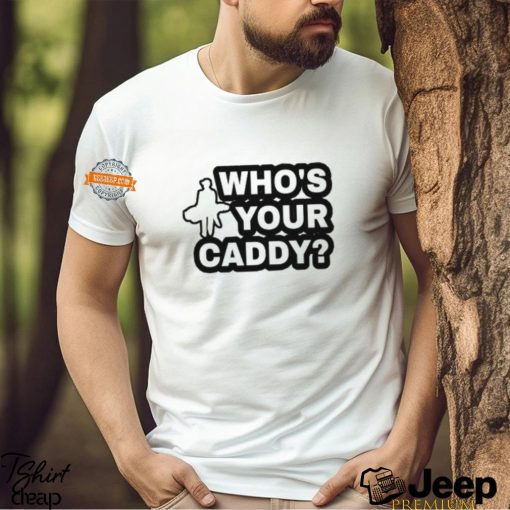 Who’s Your Caddy Shirt