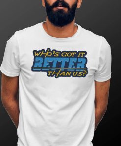 Who’s got it better than us Los Angeles Chargers shirt