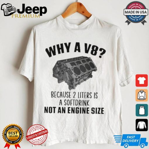 Why A V8 Because 2 Liters Is A Soft Drink Not An Engine Size T shirt