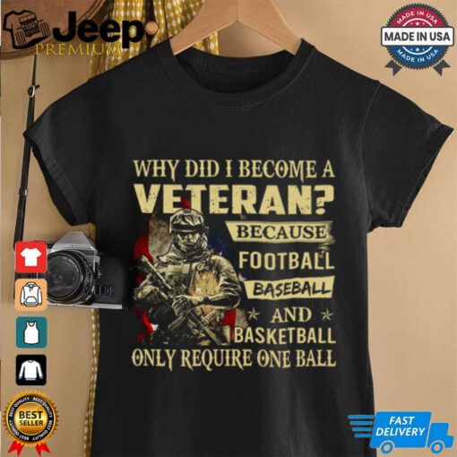 Why Did I Become A Veteran Because Football Baseball And Basketball Only Require One Ball T Shirt