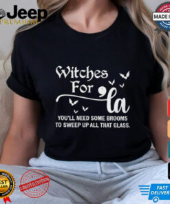 Witches For Comma La You'll Need Some Brooms To Sweep Up All That Glass shirt