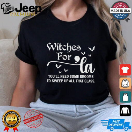 Witches For Comma La You’ll Need Some Brooms To Sweep Up All That Glass shirt