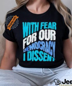 With Fear For Our Democracy I Dissent T Shirts