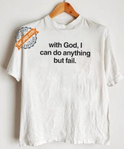 With God I Can Do Anything But Fail Shirt