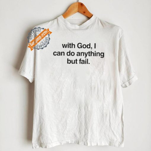 With God I Can Do Anything But Fail Shirt