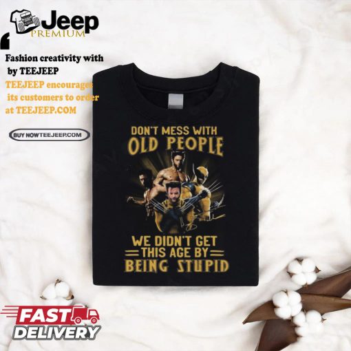 Wolverine X Men Don’t Mess With Old People We Didn’t Get This Age By Being Stupid Signature Shirt