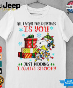 You just kidding I want snoopy I want for Christmas shirt