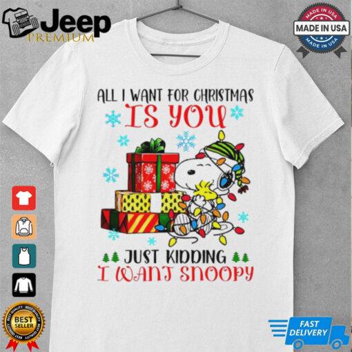 You just kidding I want snoopy I want for Christmas shirt