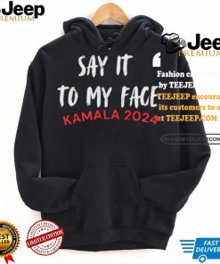 Official Say It To My Face Kamala Harris Quote Shirt