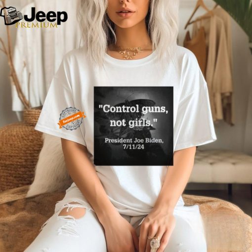 Official Control Guns Not Girls President Joe Biden 7 11 24 Shirt