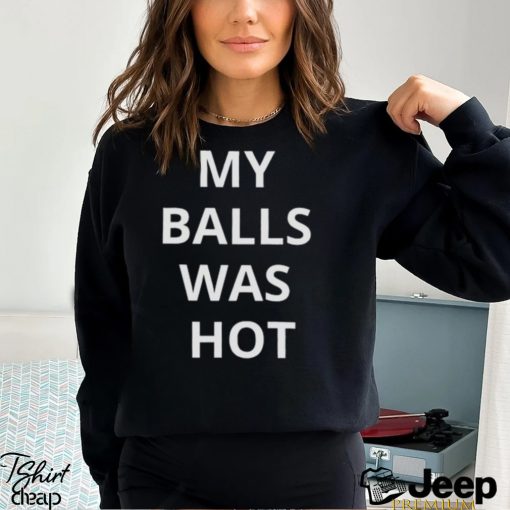 My Balls Was Hot Shirt