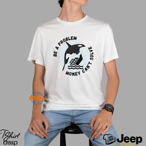 Yacht Sinking Orca Be A Problem Money Can’t Solve shirt