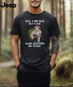 Yes I Am Old But I Saw Alan Jackson On Stage T Shirt