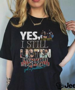 Yes, I Still Listen Lynyrd Skynyrd Got A Problem T Shirt