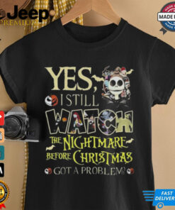 Yes I Still Watch The Nightmare Before Christmas Got A problem Shirt