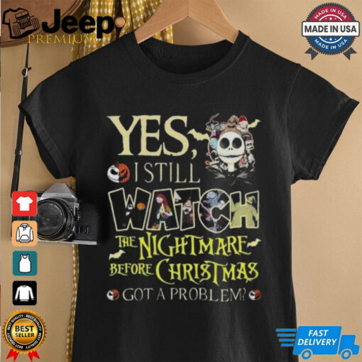 Yes I Still Watch The Nightmare Before Christmas Got A problem Shirt